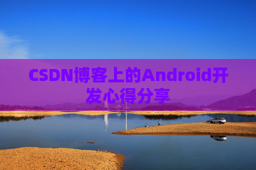 CSDN博客上的Android开发心得分享
